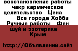 восстановление работы чакр кармическое целительство › Цена ­ 10 000 - Все города Хобби. Ручные работы » Фен-шуй и эзотерика   . Крым